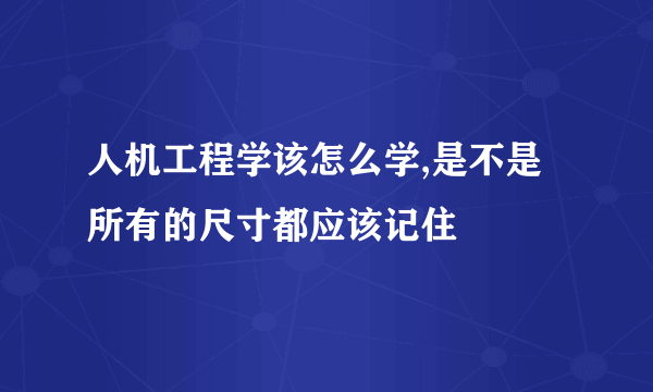 人机工程学该怎么学,是不是所有的尺寸都应该记住