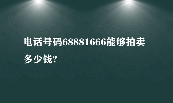 电话号码68881666能够拍卖多少钱?