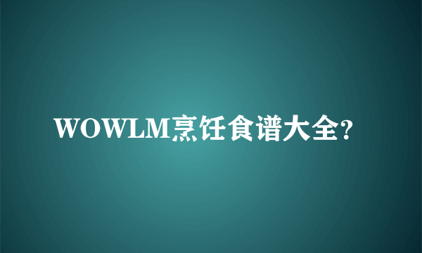 WOWLM烹饪食谱大全？
