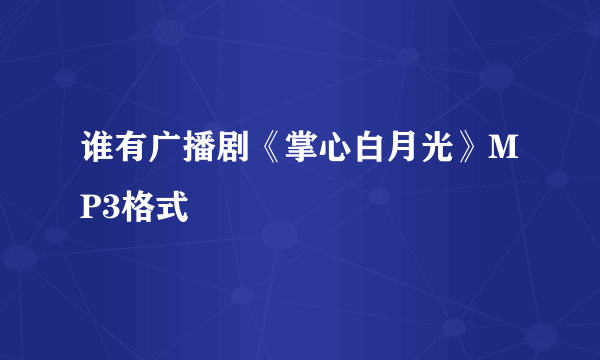谁有广播剧《掌心白月光》MP3格式