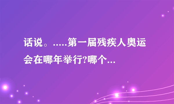 话说。.....第一届残疾人奥运会在哪年举行?哪个地方捏?
