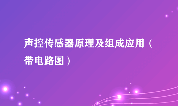 声控传感器原理及组成应用（带电路图）