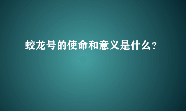 蛟龙号的使命和意义是什么？