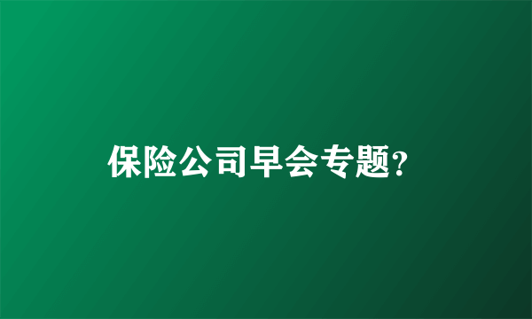 保险公司早会专题？