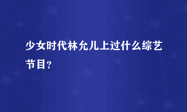 少女时代林允儿上过什么综艺节目？