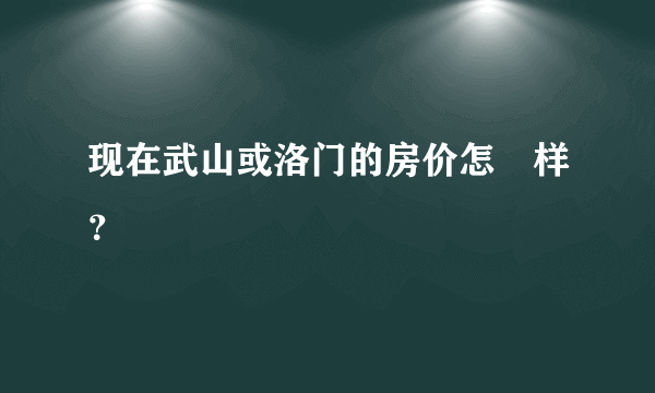 现在武山或洛门的房价怎麼样？