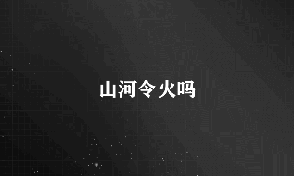 山河令火吗