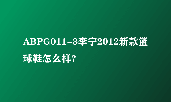 ABPG011-3李宁2012新款篮球鞋怎么样?