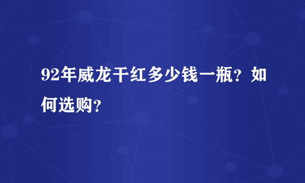 92年威龙干红多少钱一瓶？如何选购？