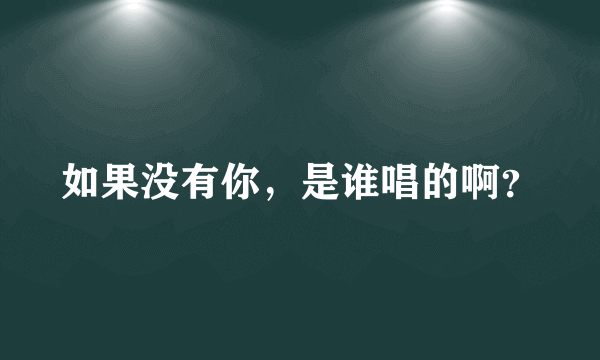 如果没有你，是谁唱的啊？
