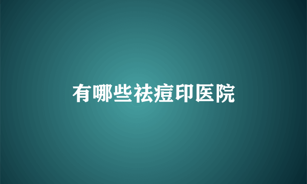 有哪些祛痘印医院