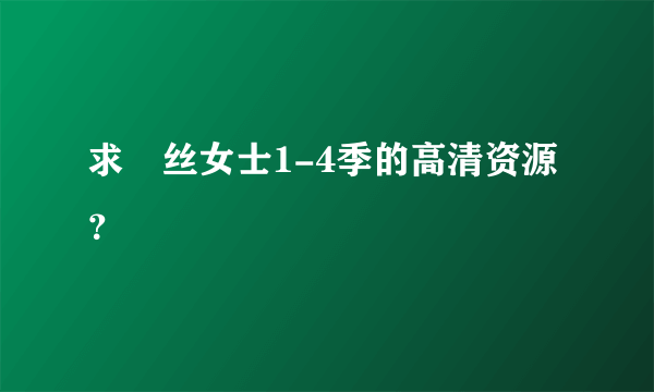 求屌丝女士1-4季的高清资源？