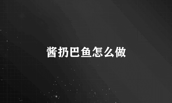 酱扔巴鱼怎么做