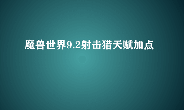 魔兽世界9.2射击猎天赋加点