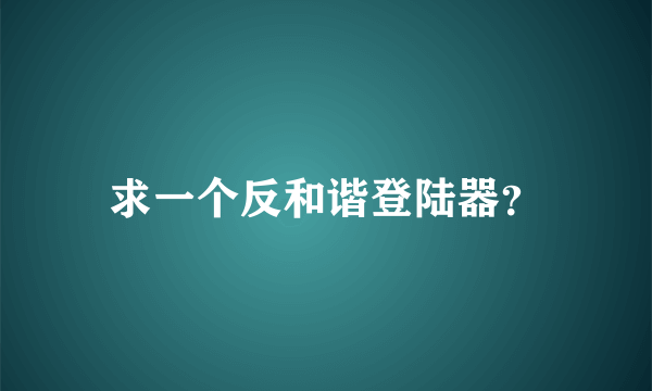 求一个反和谐登陆器？