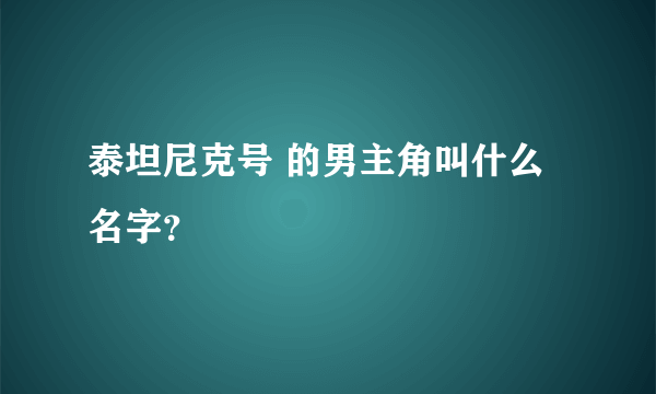泰坦尼克号 的男主角叫什么名字？