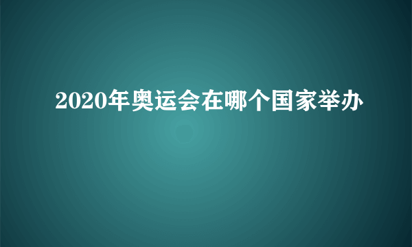 2020年奥运会在哪个国家举办