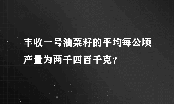 丰收一号油菜籽的平均每公顷产量为两千四百千克？