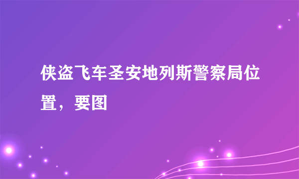 侠盗飞车圣安地列斯警察局位置，要图