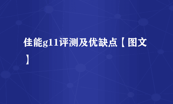 佳能g11评测及优缺点【图文】
