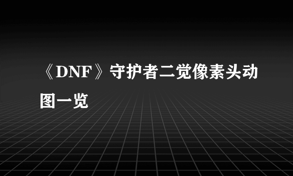 《DNF》守护者二觉像素头动图一览