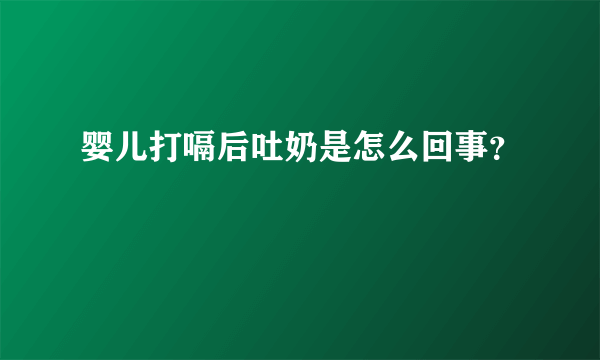 婴儿打嗝后吐奶是怎么回事？