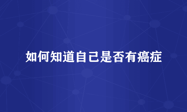 如何知道自己是否有癌症