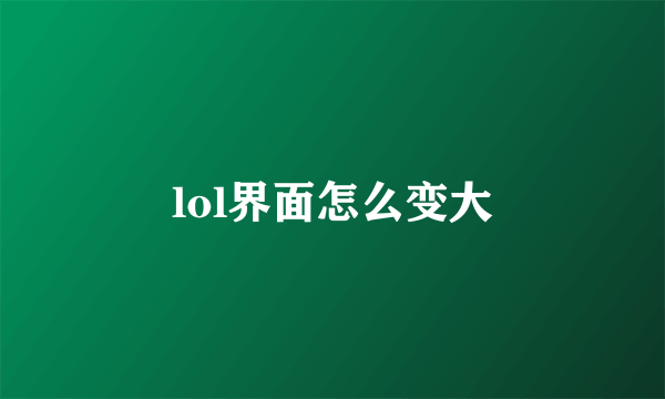 lol界面怎么变大