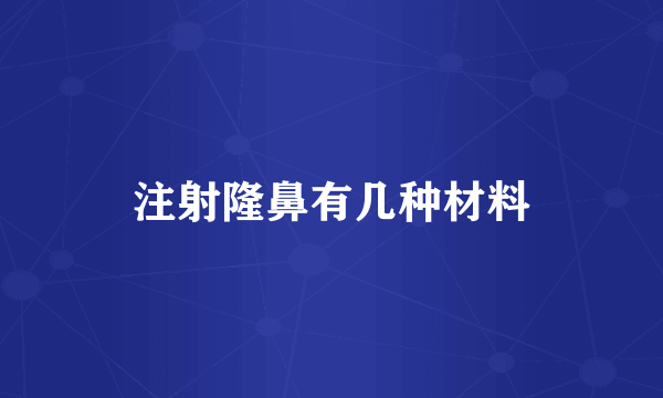 注射隆鼻有几种材料