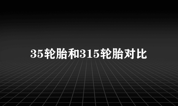 35轮胎和315轮胎对比