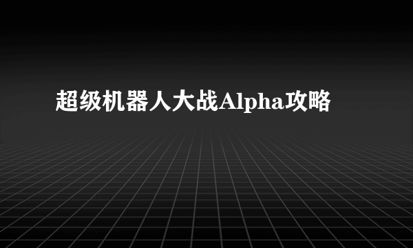 超级机器人大战Alpha攻略