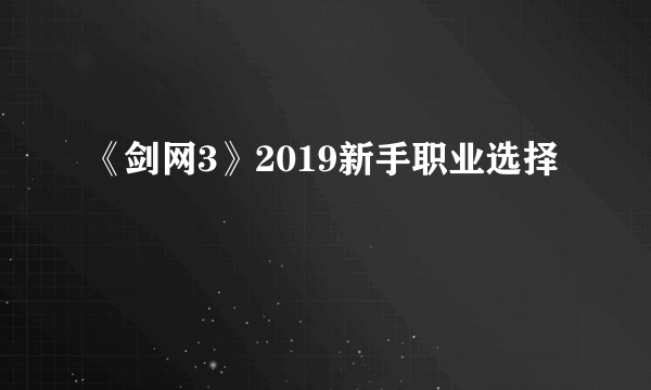 《剑网3》2019新手职业选择