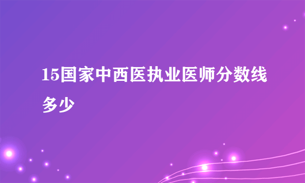 15国家中西医执业医师分数线多少