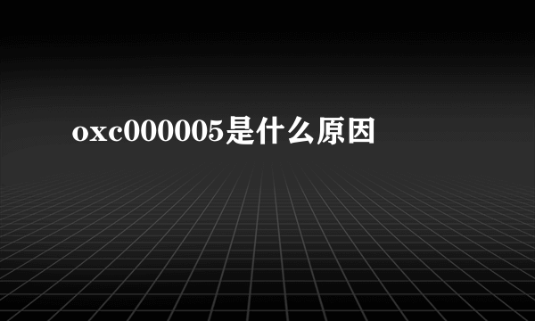 oxc000005是什么原因
