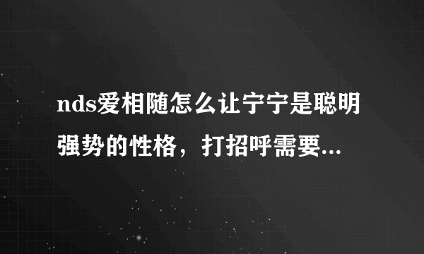 nds爱相随怎么让宁宁是聪明强势的性格，打招呼需要总选哪个方式？