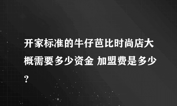 开家标准的牛仔芭比时尚店大概需要多少资金 加盟费是多少？
