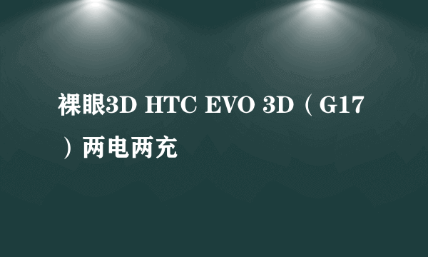 裸眼3D HTC EVO 3D（G17）两电两充