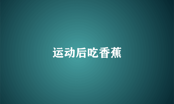 运动后吃香蕉