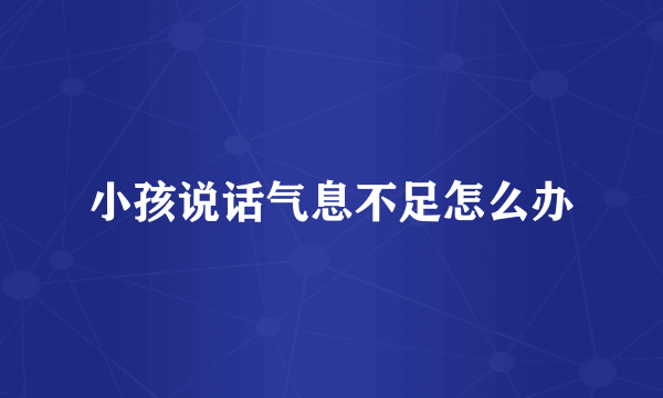 小孩说话气息不足怎么办