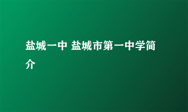 盐城一中 盐城市第一中学简介