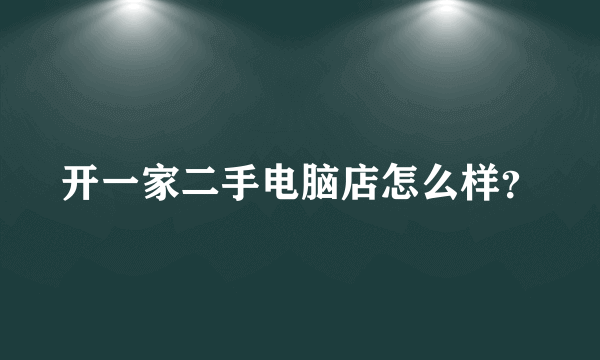 开一家二手电脑店怎么样？