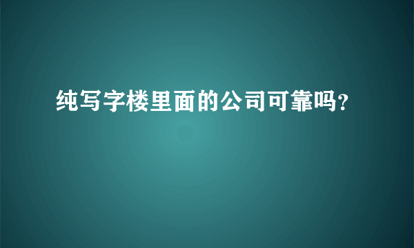 纯写字楼里面的公司可靠吗？