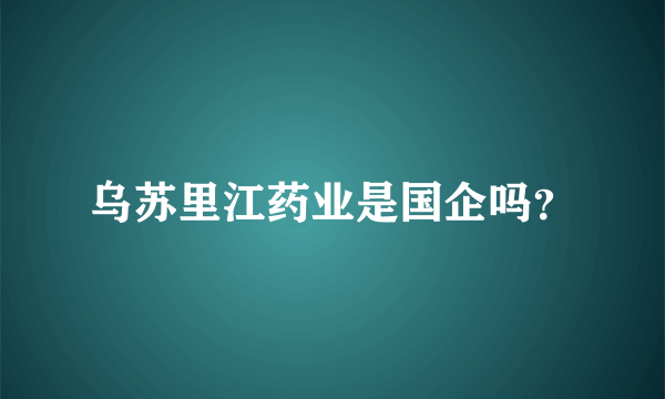 乌苏里江药业是国企吗？