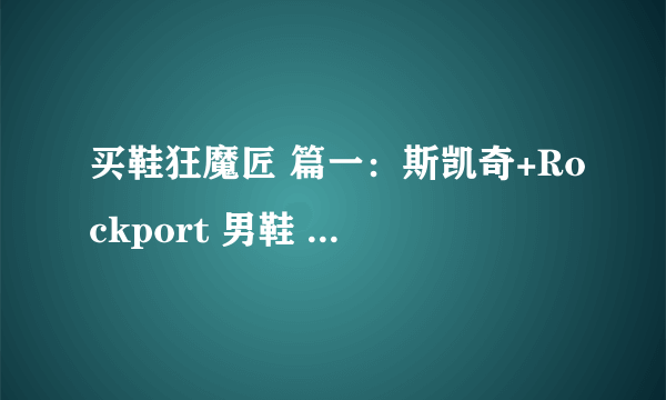买鞋狂魔匠 篇一：斯凯奇+Rockport 男鞋 晒单*尺码建议*买小了半码的感觉