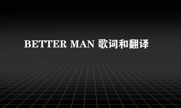 BETTER MAN 歌词和翻译