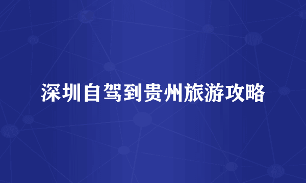 深圳自驾到贵州旅游攻略