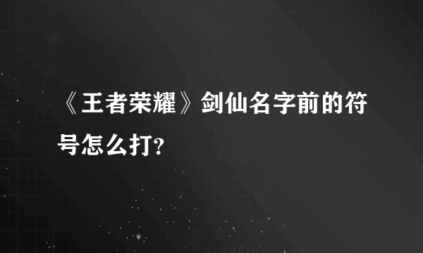 《王者荣耀》剑仙名字前的符号怎么打？