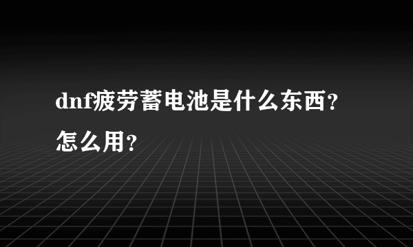 dnf疲劳蓄电池是什么东西？怎么用？