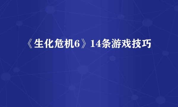 《生化危机6》14条游戏技巧