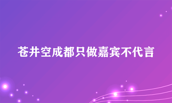 苍井空成都只做嘉宾不代言